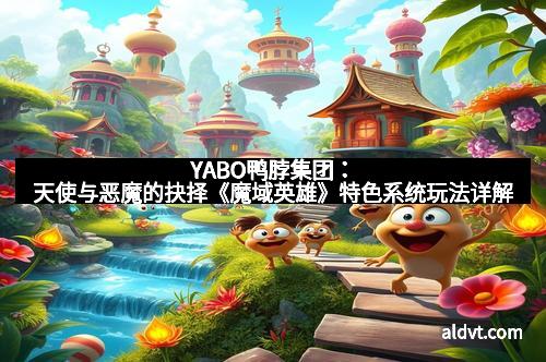 YABO鸭脖集团：天使与恶魔的抉择《魔域英雄》特色系统玩法详解